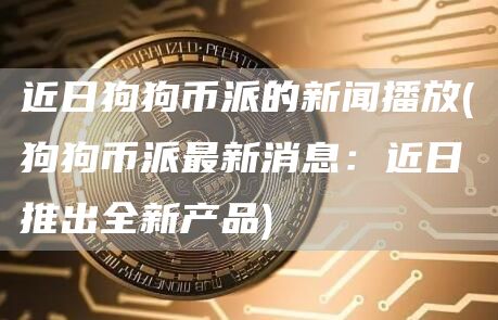 近日狗狗币派的新闻播放 - 狗狗币派最新消息：近日推出全新产品
