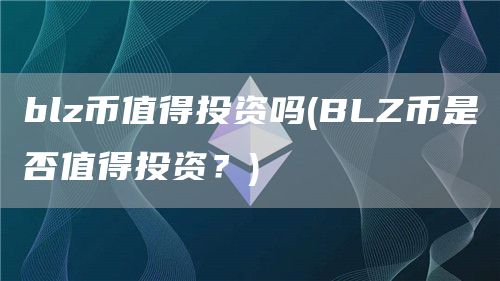 blz币值得投资吗 - BLZ币是否值得投资？