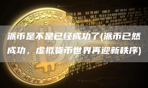 派币是不是已经成功了 - 派币已然成功，虚拟货币世界再迎新秩序