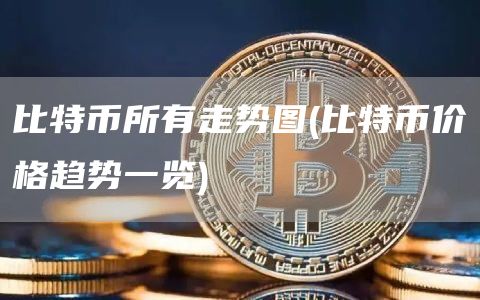 比特币所有走势图 - 比特币价格趋势一览