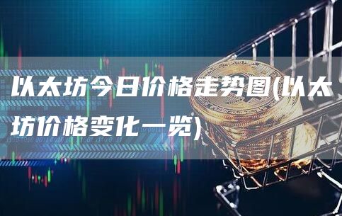 以太坊今日价格走势图 - 以太坊价格变化一览
