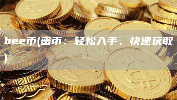 bee币 - 蜜币：轻松入手，快速获取