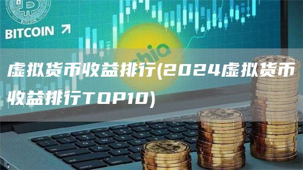 虚拟货币收益排行 - 2024虚拟货币收益排行TOP10