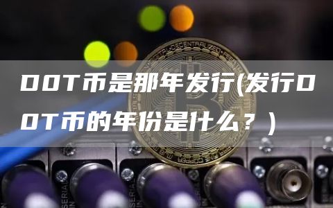 D0T币是那年发行 - 发行D0T币的年份是什么？