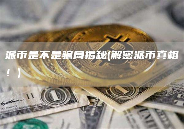 派币是不是骗局揭秘 - 解密派币真相！