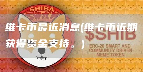 维卡币最近消息 - 维卡币近期获得资金支持。