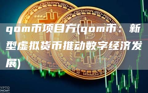 qom币项目方 - qom币：新型虚拟货币推动数字经济发展