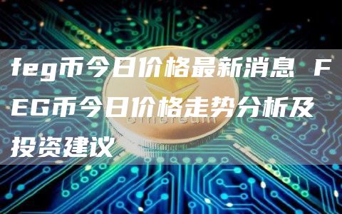 feg币今日价格最新消息 FEG币今日价格走势分析及投资建议