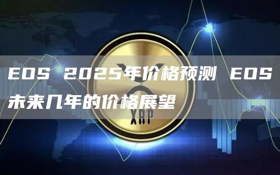 EOS 2025年价格预测 EOS未来几年的价格展望