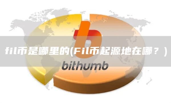 fil币是哪里的 - Fil币起源地在哪？
