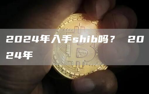 2024年入手shib吗？ 2024年