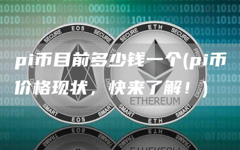 pi币目前多少钱一个 - pi币价格现状，快来了解！