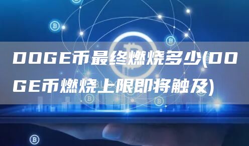 DOGE币最终燃烧多少 - DOGE币燃烧上限即将触及
