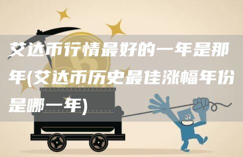 艾达币行情最好的一年是那年 - 艾达币历史最佳涨幅年份是哪一年