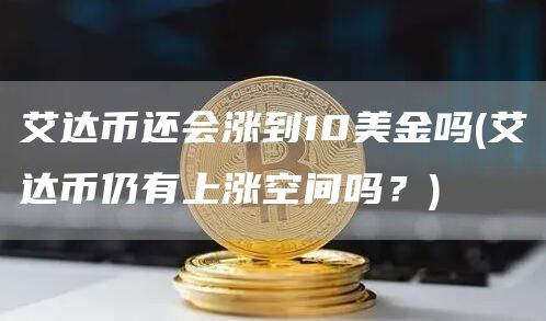 艾达币还会涨到10美金吗 - 艾达币仍有上涨空间吗？