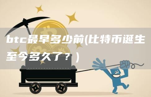 btc最早多少前 - 比特币诞生至今多久了？