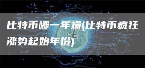 比特币哪一年爆 - 比特币疯狂涨势起始年份