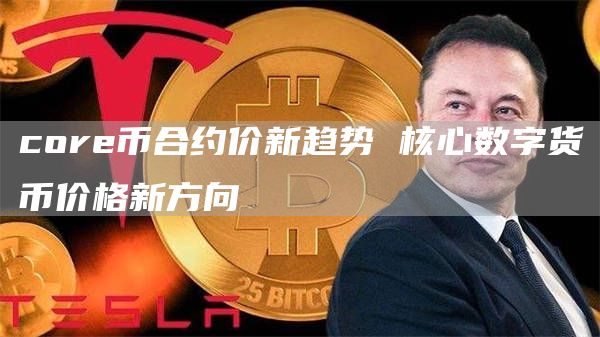 core币合约价新趋势 核心数字货币价格新方向
