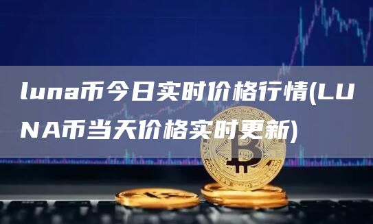 luna币今日实时价格行情 - LUNA币当天价格实时更新