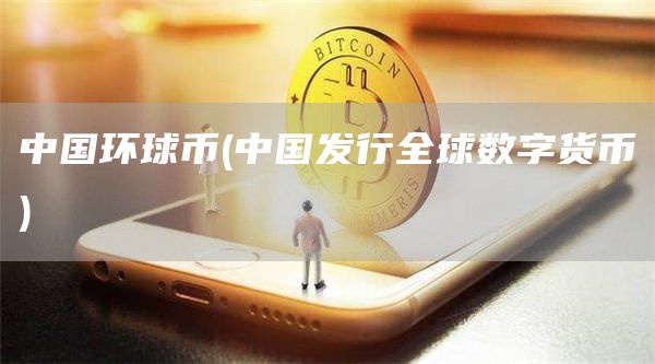 中国环球币 - 中国发行全球数字货币