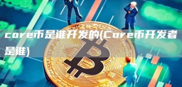 core币是谁开发的 - Core币开发者是谁