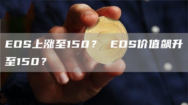EOS上涨至150？ EOS价值飙升至150？