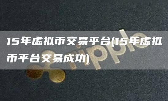 15年虚拟币交易平台 - 15年虚拟币平台交易成功