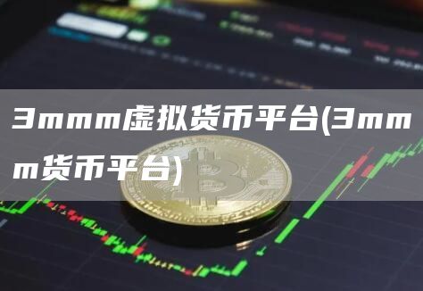 3mmm虚拟货币平台 - 3mmm货币平台