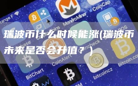 瑞波币什么时候能涨 - 瑞波币未来是否会升值？