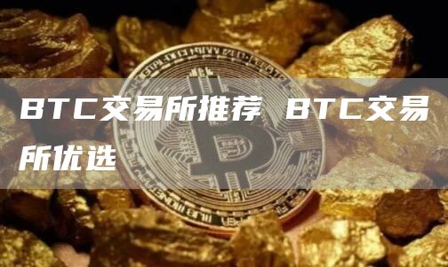 BTC交易所推荐 BTC交易所优选