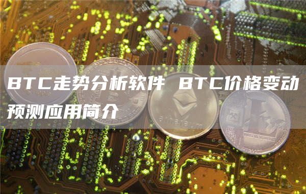 BTC走势分析软件 BTC价格变动预测应用简介