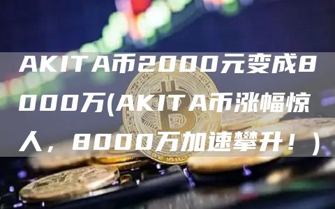 AKITA币2000元变成8000万 - AKITA币涨幅惊人，8000万加速攀升！