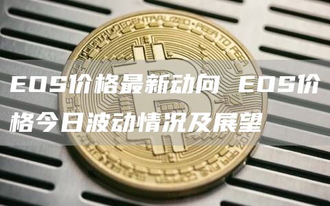 EOS价格最新动向 EOS价格今日波动情况及展望