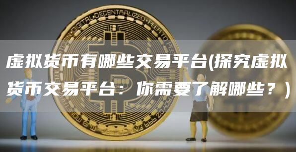 虚拟货币有哪些交易平台 - 探究虚拟货币交易平台：你需要了解哪些？