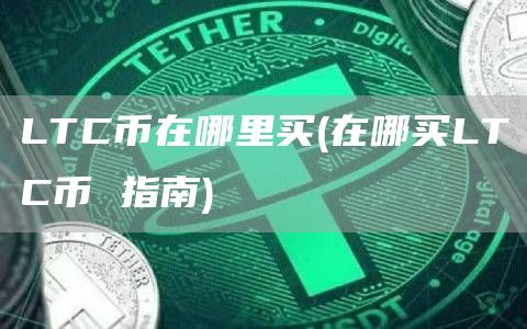 LTC币在哪里买 - 在哪买LTC币 指南