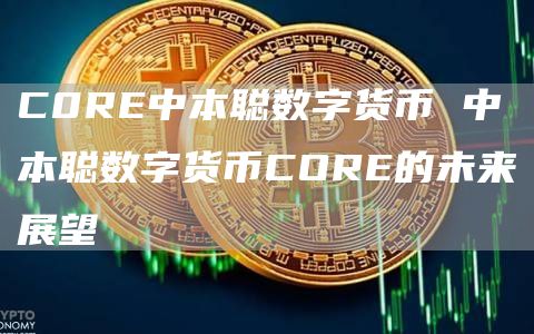 C0RE中本聪数字货币 中本聪数字货币CORE的未来展望