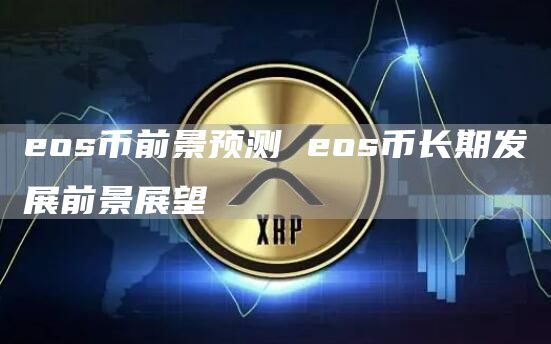 eos币前景预测 eos币长期发展前景展望