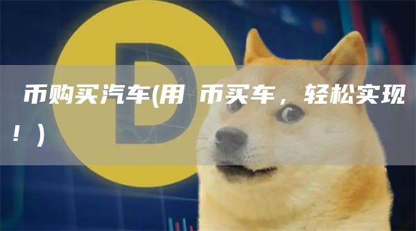 π币购买汽车 - 用π币买车，轻松实现！