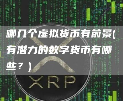 哪几个虚拟货币有前景 - 有潜力的数字货币有哪些？