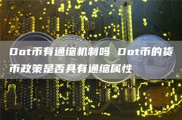 Dot币有通缩机制吗 Dot币的货币政策是否具有通缩属性