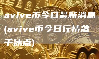 avive币今日最新消息 - avive币今日行情落于冰点