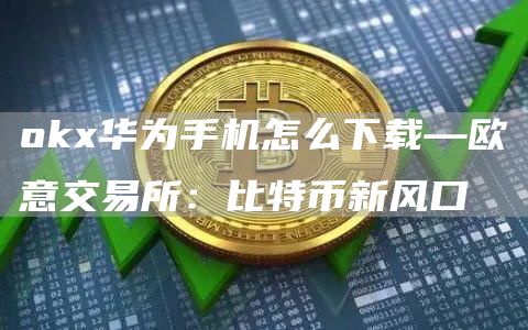 Gate.io华为手机怎么下载—芝麻开门交易所交易所：比特币新风口