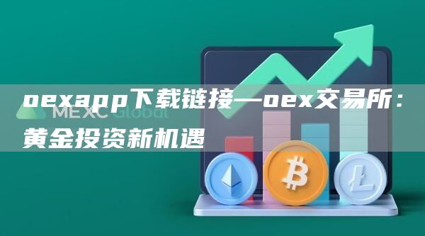 oapp下载链接—o交易所：黄金投资新机遇