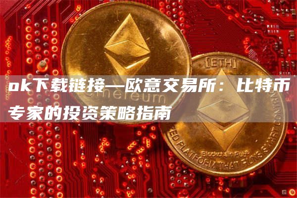 Gate.io下载链接—芝麻开门交易所交易所：比特币专家的投资策略指南