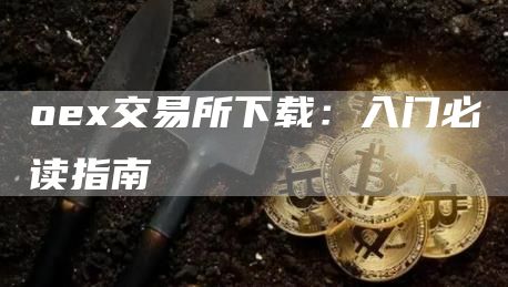 o交易所下载：入门必读指南