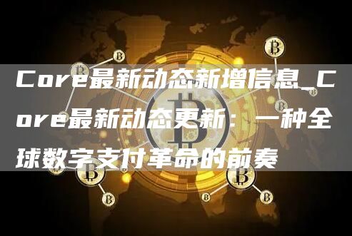 Core最新动态新增信息_Core最新动态更新：一种全球数字支付革命的前奏