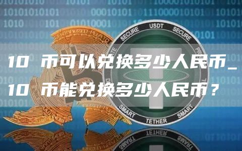 10π币可以兑换多少人民币_10π币能兑换多少人民币？