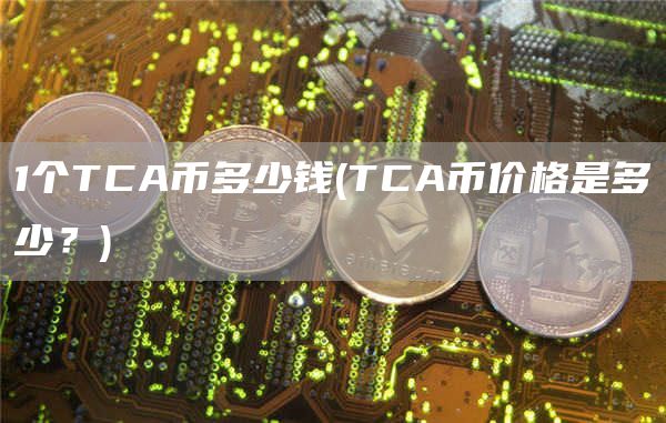 1个TCA币多少钱 - TCA币价格是多少？