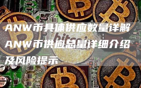 ANW币具体供应数量详解 ANW币供应总量详细介绍及风险提示