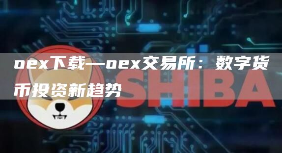 o下载—o交易所：数字货币投资新趋势